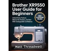 Brother XR9550 User Guide for Beginners: Unlock Every Feature, Silence the Tension, and Sew With Unstoppable Confidence