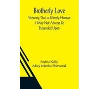 Brotherly Love; Shewing That As Merely Human It May Not Always Be Depended Upon