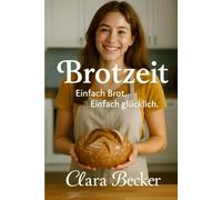 Brotzeit: Das liebevoll gestaltete Brotbackbuch für Anfänger - einfache Rezepte, Grundteige und Tipps für dein erstes selbst gebackenes Brot.