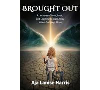 Brought Out: A Journey of Love, Loss, and Learning to Walk Away When God Says Move
