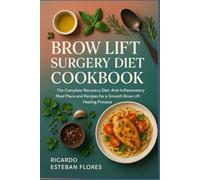 BROW LIFT SURGERY DIET COOKBOOK: The Complete Recovery Diet: Anti-Inflammatory Meal Plans and Recipes for a Smooth Brow Lift Healing Process