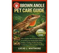 BROWN ANOLE PET CARE GUIDE: The Complete Brown Anole Handbook: Everything You Need to Know About Habitat, Feeding, Health, Breeding, Enclosures, and Raising Healthy Hatchlings