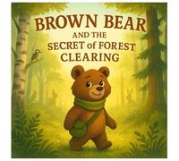Brown bear and the secret of forest clearing: a warm story about friendship, adventure and discovering forest secrets