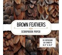 Brown Feathers Scrapbook Paper: 20 Double-Sided Decorative Craft Paper Sheets with 10 Plume & Animal Designs for Collage, Decoupage, Mixed Media, Origami & More | 8.5 x 8.5
