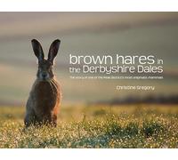 Brown Hares in the Derbyshire Dales: The Story of One of the Peak District's Most Enigmatic Mammals