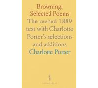 Browning: Selected Poems: The revised 1889 text with Charlotte Porter’s selections and additions