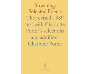 Browning: Selected Poems: The revised 1889 text with Charlotte Porter’s selections and additions