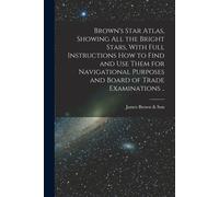 Brown's Star Atlas, Showing All The Bright Stars, With Full Instructions How To Find And Use Them For Navigational Purposes And Board Of Trade Examina