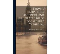 Brown's Stranger's Handbook And Illustrated Guide To Salisbury Cathedral