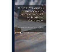 Browns Strangers Handbook and Illustrated Guide to Salisbury Cathedral Being a Full Historical and Descriptive Account of the Building and Monuments - Ano AnonymousAnonymous (Auteur)