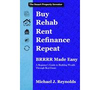 BRRRR Made Easy: A Beginner's Guide to Building Wealth Through Real Estate: Master the Buy, Rehab, Rent, Refinance, Repeat Method for Passive Income