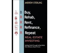 BRRRR Real Estate Investing: Building Wealth Through the Buy, Rehab, Rent, Refinance, Repeat Process