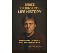 BRUCE DICKINSON'S LIFE HISTORY: BIOGRAPHY OF THE SINGER, PILOT, AND ENTREPRENEUR