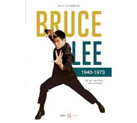 Bruce Lee 1940-1973: Sa vie, ses films, ses combats...