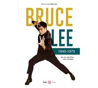 Bruce Lee 1940-1973: Sa vie, ses films, ses combats...