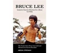 Bruce Lee Isometric Exercise Routines for a Bruce Lee Body The Truth About Bruce Lees Life and Martial Arts Success Revealed - Abigail Stroman - Jordan Le Abigail StromanAbigail Stroman (Auteur)
