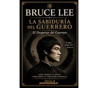 Bruce Lee: La Sabiduría del Guerrero: El Despertar del Guerrero - Cómo liberar tu mente y descubrir tu verdadero potencial