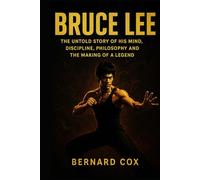 Bruce Lee: The Untold Story of His Mind, Discipline, Philosophy and the Making of a Legend