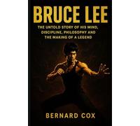 Bruce Lee: The Untold Story of His Mind, Discipline, Philosophy and the Making of a Legend