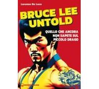 Bruce Lee Untold. Quello Che Ancora Non Sapete Sul Piccolo Drago