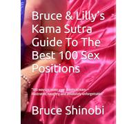 Bruce & Lilly’s Kama Sutra Guide To The Best 100 Sex Positions: “100 ways to make your sheets scream - illustrated, naughty, and absolutely unforgettable!”