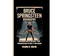 BRUCE SPRINGSTEEN BIOGRAPHY: The Untold Story of The Boss - From Freehold Dreams to Rock ’n’ Roll Legend