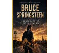 Bruce Springsteen il lungo cammino verso la leggenda