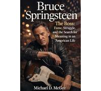 Bruce Springsteen: The Boss: Fame, Struggle, and the Search for Meaning in an American Life