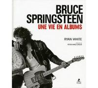 Bruce Springsteen - Une vie en albums Ryan White (Auteur), Peter Ames Carlin (Préface), Louise Courtin (Traduction)