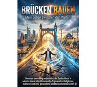 Brücken bauen: Mein Leben zwischen den Welten: Memoar eines Migrantenleiters in Deutschland - wie ein Imam oder Community-Organisator Religionen, Kulturen und eine gespaltene Stadt zusammenbrachte