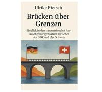 Brücken über Grenzen:: Einblick in den transnationalen Austausch von Psychiatern zwischen der DDR und der Schweiz