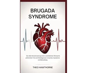 Brugada Syndrome: Die stille Herzerkrankung hinter unerklärlicher Ohnmacht, plötzlichem Tod und Fehldiagnosen: Ursachen, Symptome und Behandlung