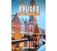BRUGES CHRISTMAS TRAVEL GUIDE 2025/2026: Explore Fairy-Tale Markets, Food & Drink, Culture & Festive Events,Insider Tips,Holiday Itineraries,Magical Lights,Belgian Chocolate & Romantic Winter Escapes