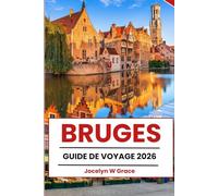 BRUGES GUIDE DE VOYAGE 2026: Des monuments aux secrets locaux : attractions incontournables, conseils pratiques, itinéraires et meilleurs séjours