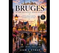 BRUGES : THE DEFINITIVE TRAVEL GUIDE: A Complete Companion To Belgium’s Medieval Masterpiece, Hidden Gems and Timeless Canal City Charm