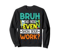 Bruh Avez-vous même montré votre travail ? Sweatshirt