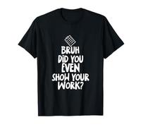 Bruh Did You Even Show Your Work - Sarcastic Math Pun Notes T-Shirt
