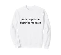 Bruh, My Alarm Betrayed me Again Humour Office Desk Slang Sweatshirt