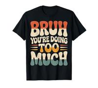Bruh You're Doing Too Much Sarcastic Chill Vibes |- T-Shirt