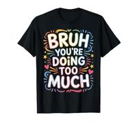 Bruh You're Doing Too Much Sarcastic Chill Vibes |- T-Shirt