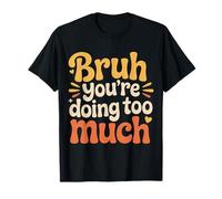 Bruh You're Doing Too Much Sarcastic Chill Vibes - T-Shirt