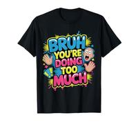 Bruh You're Doing Too Much Sarcastic Chill Vibes |- T-Shirt