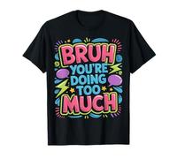 Bruh You're Doing Too Much Sarcastic Chill Vibes - T-Shirt