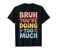 Bruh You're Doing Too Much Sarcastic Chill Vibes - T-Shirt