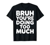 Bruh You're Doing Too Much Sarcastic Chill Vibes |- T-Shirt