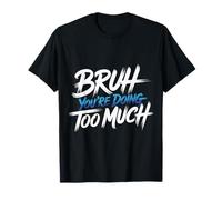 Bruh You're Doing Too Much Sarcastic Chill Vibes - T-Shirt