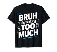 Bruh You're Doing Too Much Sarcastic Chill Vibes ||- T-Shirt