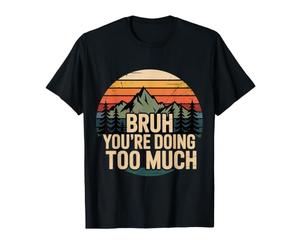 Bruh You're Doing Too Much Sarcastic Chill Vibes - T-Shirt