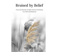 Bruised by Belief: From the Wounds of High-Control Christianity to a Faith that Restores