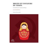 Bruits Et Couleurs Du Temps - Une Famille Dans Le Siècle Soviétique
